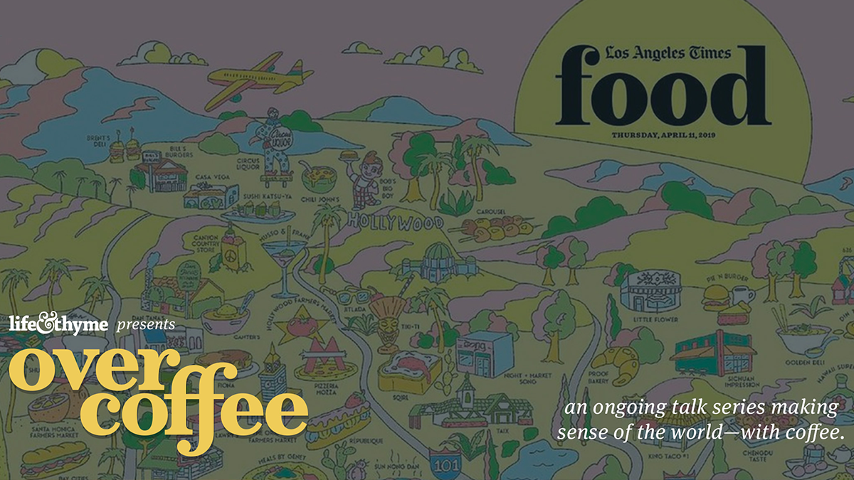 cover of LA Times food magazine from tuesday april 11 2019 that says Life and Thyme presents over coffee an ongoing talk series making sense of the world with coffee